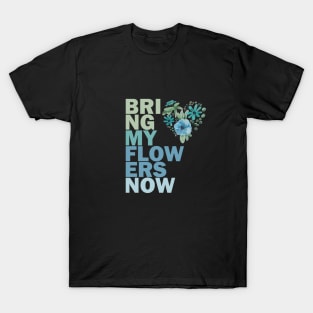 Bring my flowers now T-Shirt